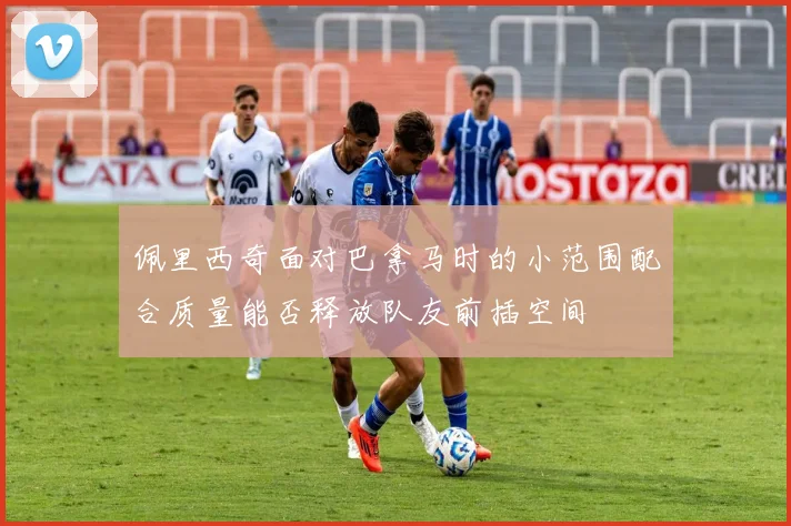 佩里西奇面对巴拿马时的小范围配合质量能否释放队友前插空间