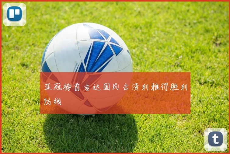 亚冠榜首吉达国民击溃利雅得胜利防线
