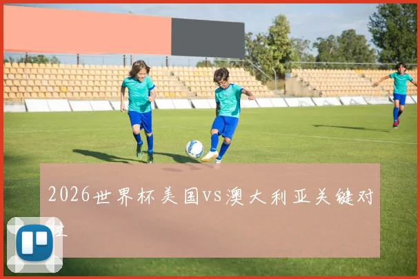 2026世界杯美国vs澳大利亚关键对位