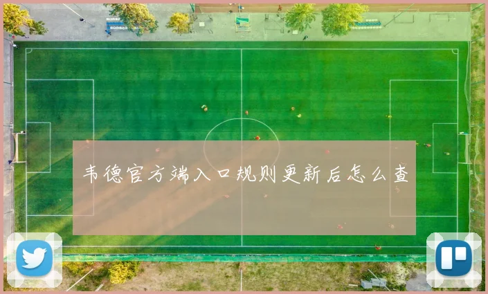 韦德官方端入口规则更新后怎么查
