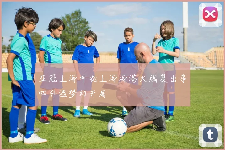 亚冠上海申花上海海港火线复出争四升温梦幻开局