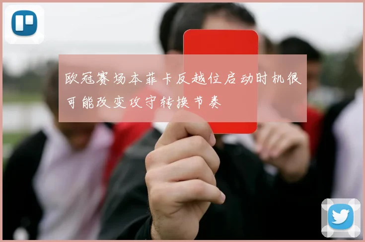欧冠赛场本菲卡反越位启动时机很可能改变攻守转换节奏
