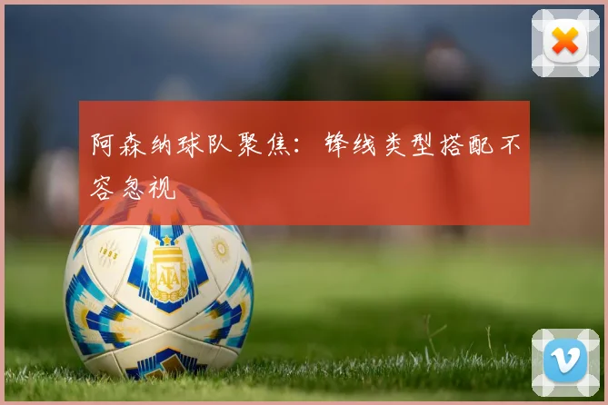 阿森纳球队聚焦：锋线类型搭配不容忽视