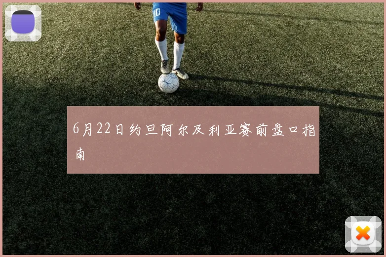 6月22日约旦阿尔及利亚赛前盘口指南