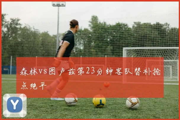 森林vs图卢兹第23分钟客队替补抢点绝平