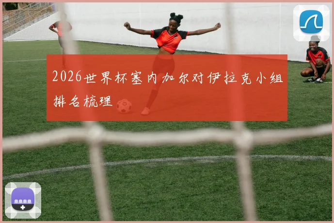 2026世界杯塞内加尔对伊拉克小组排名梳理