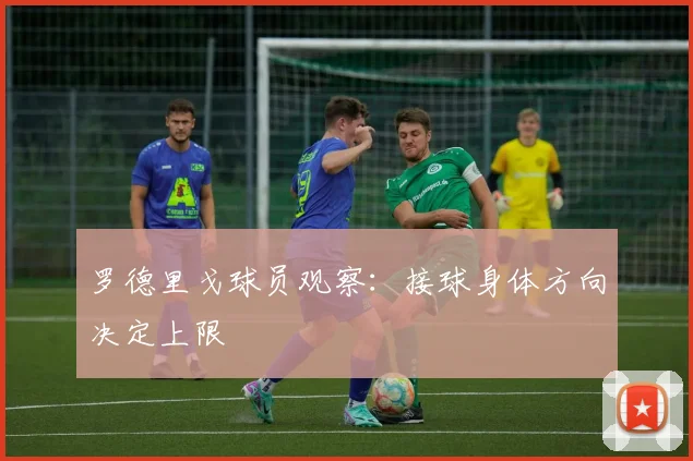 罗德里戈球员观察：接球身体方向决定上限