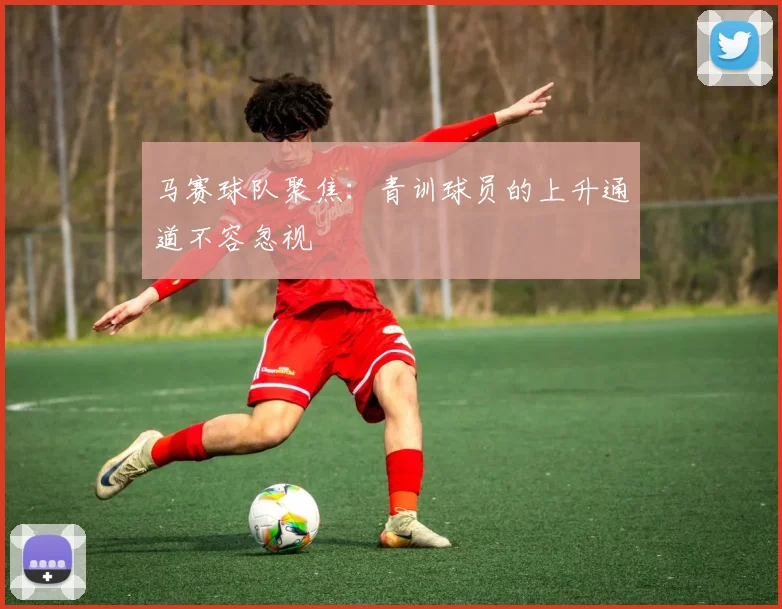 马赛球队聚焦：青训球员的上升通道不容忽视