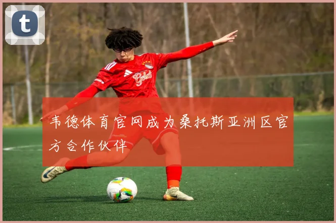 韦德体育官网成为桑托斯亚洲区官方合作伙伴